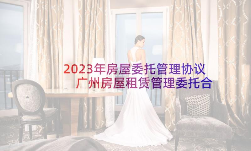 2023年房屋委托管理协议 广州房屋租赁管理委托合同(实用5篇)