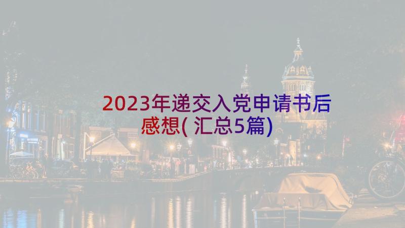 2023年递交入党申请书后感想(汇总5篇)