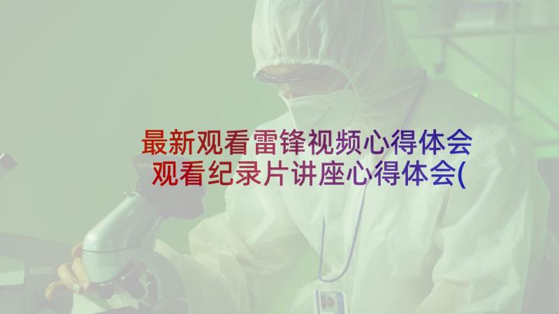 最新观看雷锋视频心得体会 观看纪录片讲座心得体会(大全5篇)