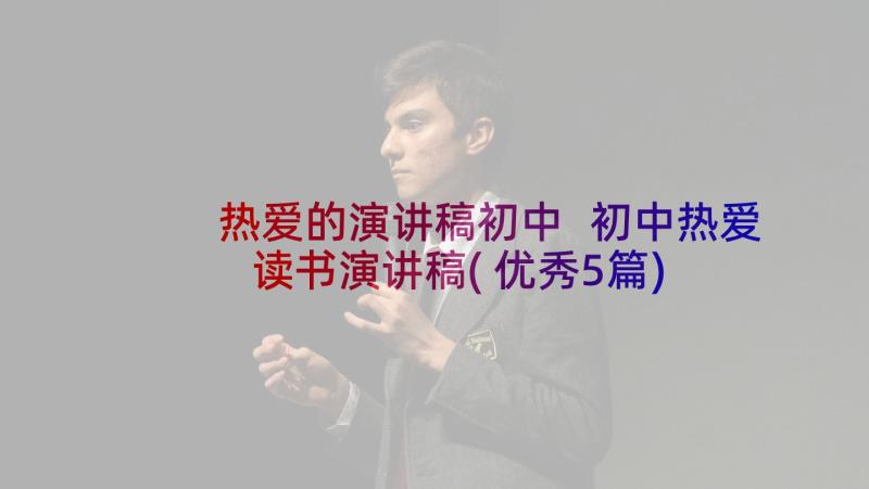 热爱的演讲稿初中 初中热爱读书演讲稿(优秀5篇)