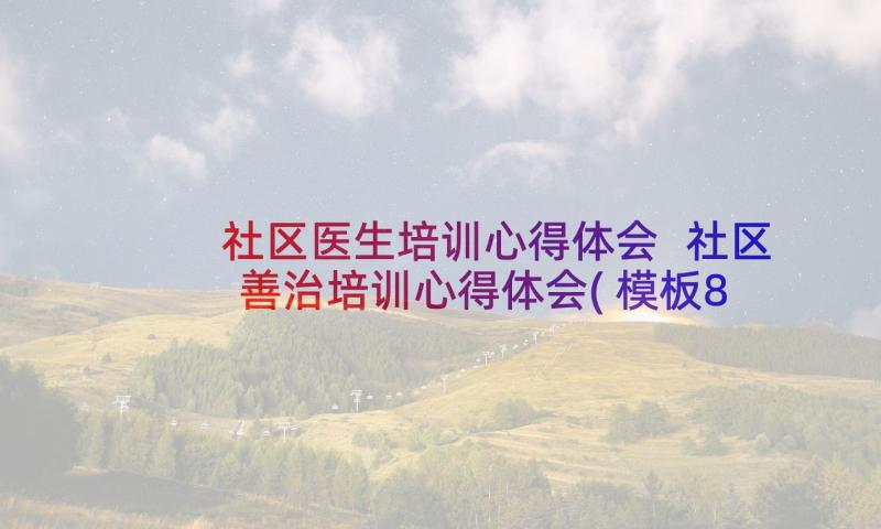 社区医生培训心得体会 社区善治培训心得体会(模板8篇)