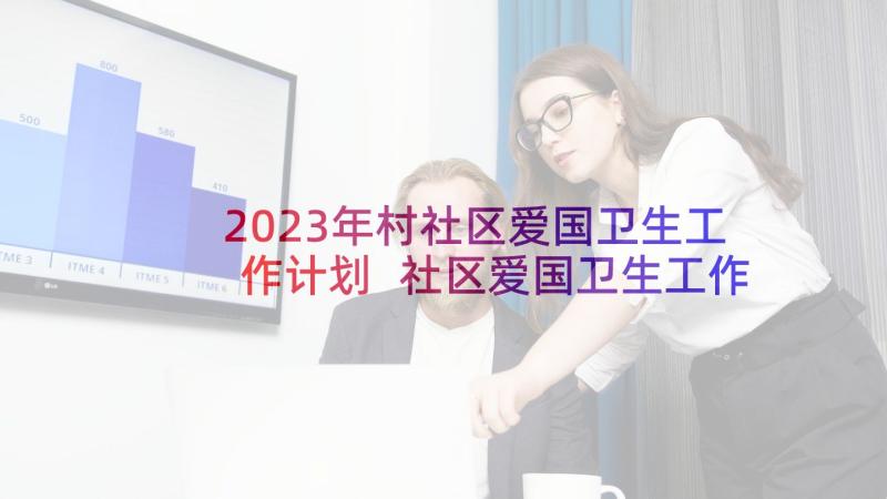 2023年村社区爱国卫生工作计划 社区爱国卫生工作计划(优质10篇)