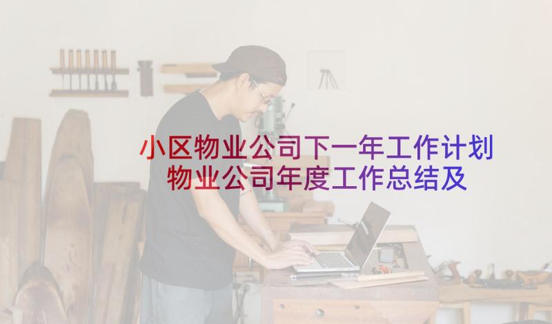 小区物业公司下一年工作计划 物业公司年度工作总结及下一年工作计划(汇总5篇)