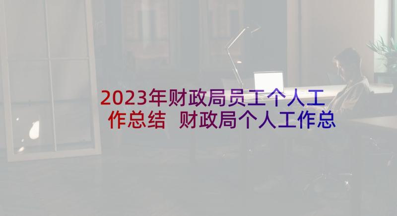 2023年财政局员工个人工作总结 财政局个人工作总结(汇总6篇)