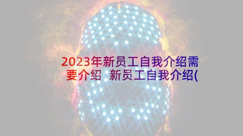 2023年新员工自我介绍需要介绍 新员工自我介绍(实用10篇)