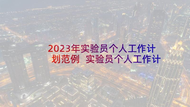 2023年实验员个人工作计划范例 实验员个人工作计划(精选5篇)