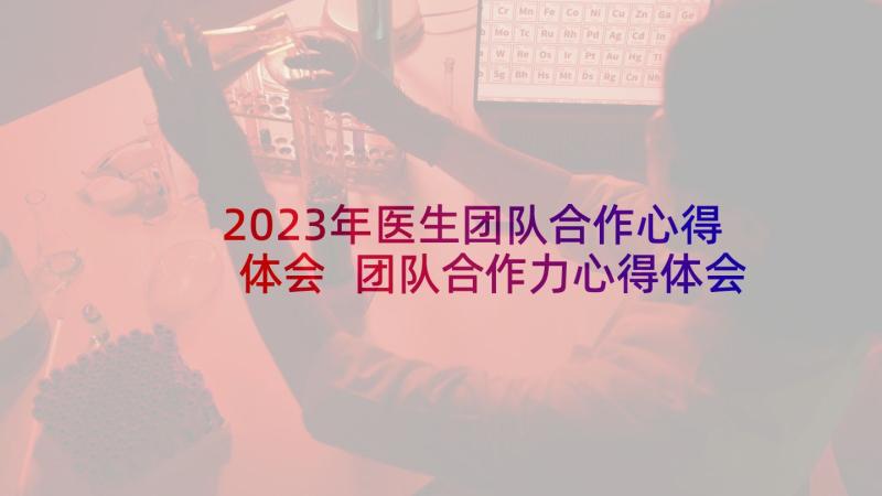 2023年医生团队合作心得体会 团队合作力心得体会(优秀6篇)