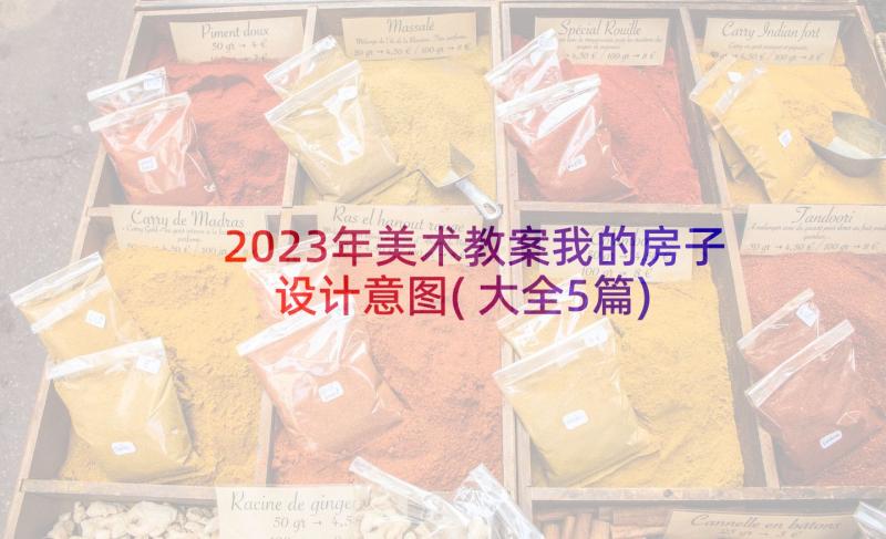 2023年美术教案我的房子设计意图(大全5篇)