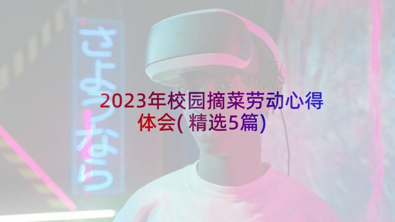 2023年校园摘菜劳动心得体会(精选5篇)