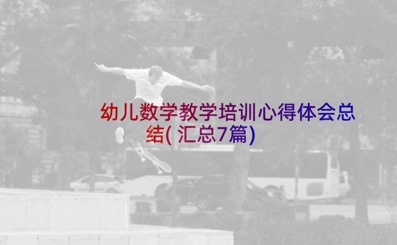 幼儿数学教学培训心得体会总结(汇总7篇)