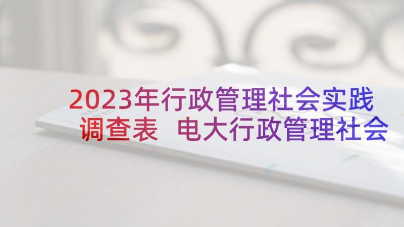 2023年行政管理社会实践调查表 电大行政管理社会实践调查报告(模板6篇)