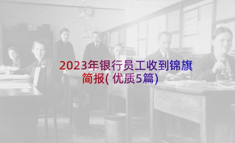 2023年银行员工收到锦旗简报(优质5篇)