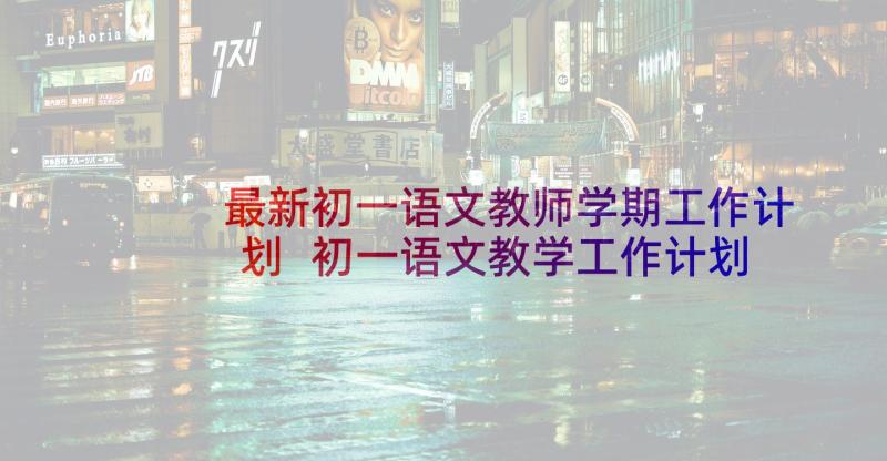 最新初一语文教师学期工作计划 初一语文教学工作计划(模板6篇)