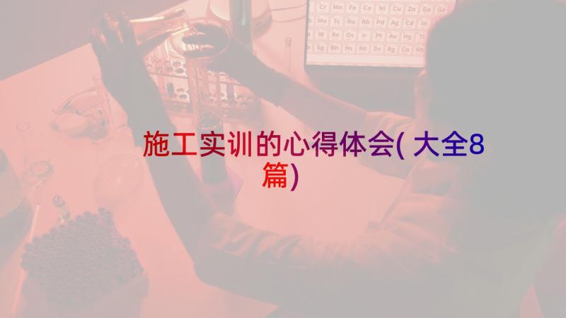 施工实训的心得体会(大全8篇)