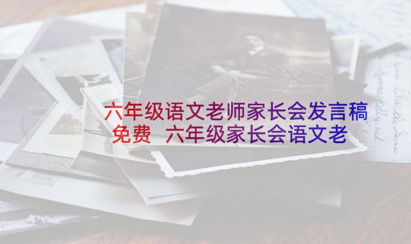 六年级语文老师家长会发言稿免费 六年级家长会语文老师个人发言稿(汇总5篇)