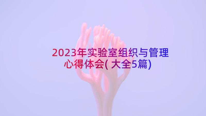 2023年实验室组织与管理心得体会(大全5篇)