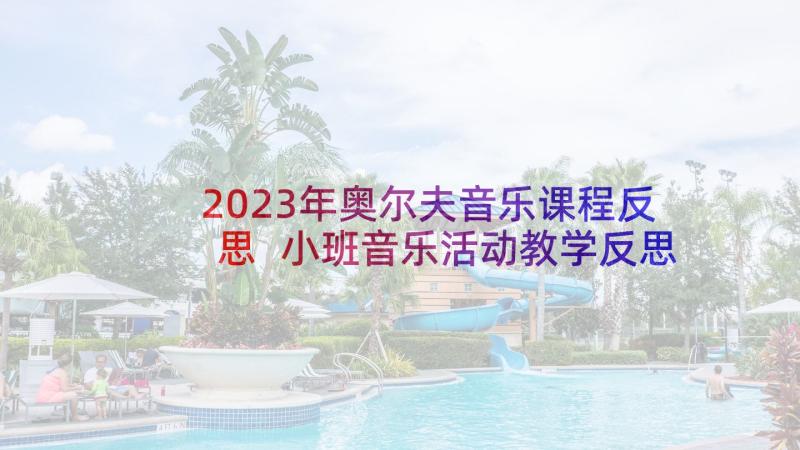 2023年奥尔夫音乐课程反思 小班音乐活动教学反思(汇总5篇)