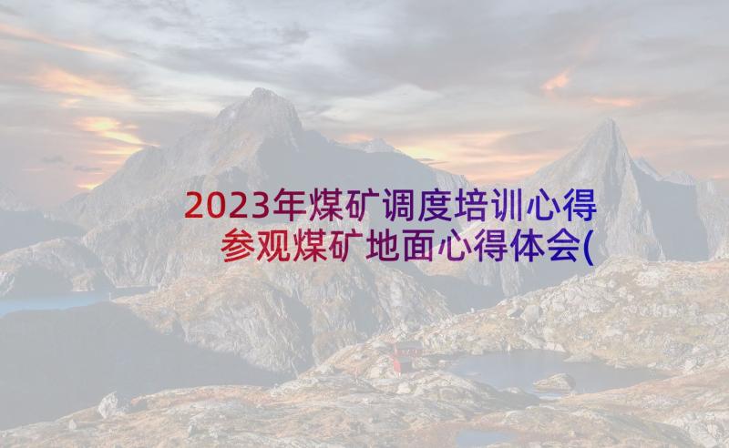 2023年煤矿调度培训心得 参观煤矿地面心得体会(优秀5篇)