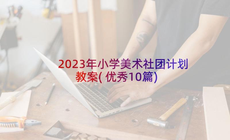 2023年小学美术社团计划教案(优秀10篇)