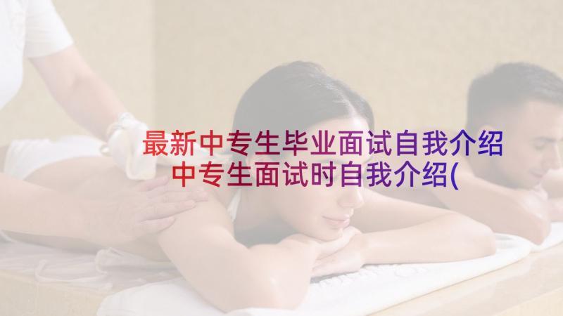 最新中专生毕业面试自我介绍 中专生面试时自我介绍(精选7篇)