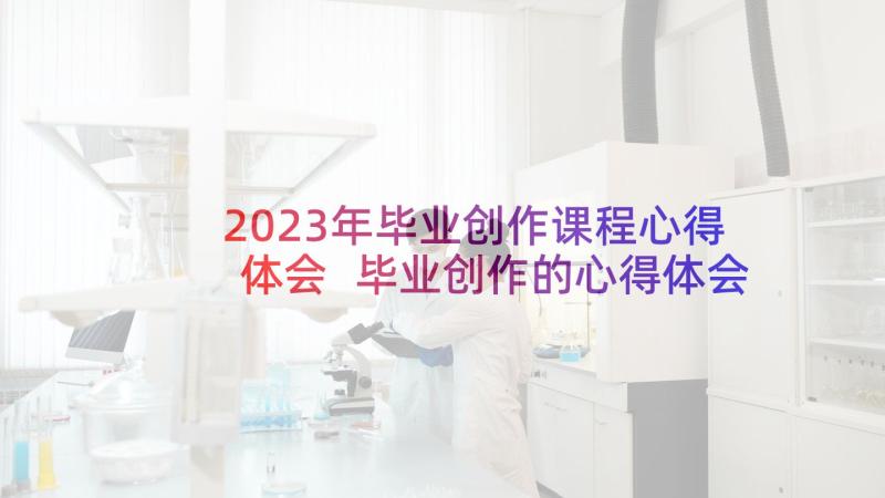 2023年毕业创作课程心得体会 毕业创作的心得体会(汇总5篇)