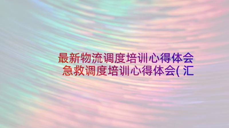 最新物流调度培训心得体会 急救调度培训心得体会(汇总7篇)