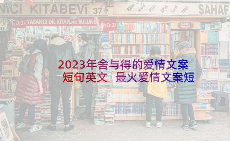 2023年舍与得的爱情文案短句英文 最火爱情文案短句(精选10篇)