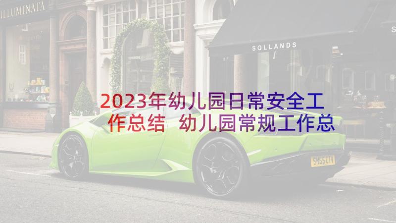 2023年幼儿园日常安全工作总结 幼儿园常规工作总结(优质9篇)