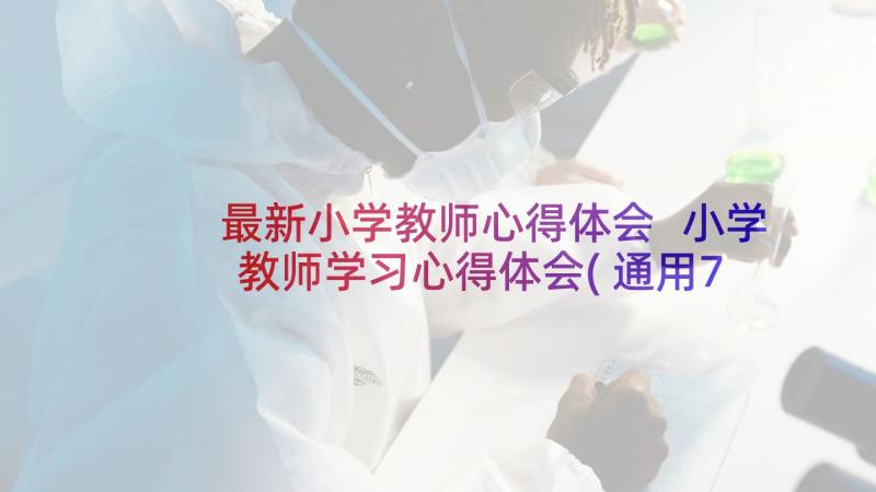 最新小学教师心得体会 小学教师学习心得体会(通用7篇)