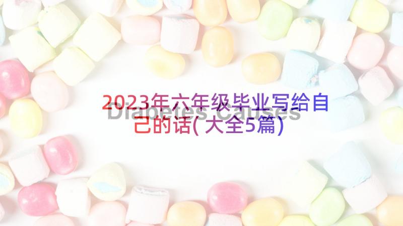 2023年六年级毕业写给自己的话(大全5篇)