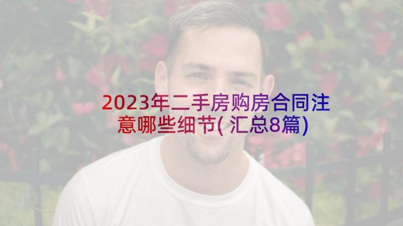 2023年二手房购房合同注意哪些细节(汇总8篇)