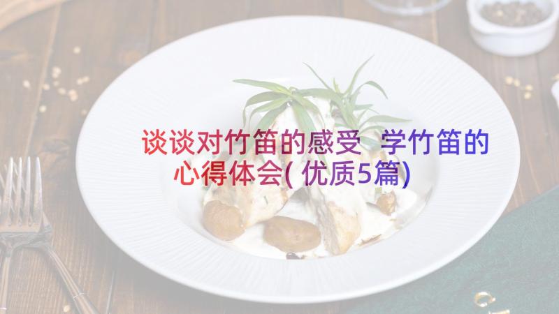 谈谈对竹笛的感受 学竹笛的心得体会(优质5篇)