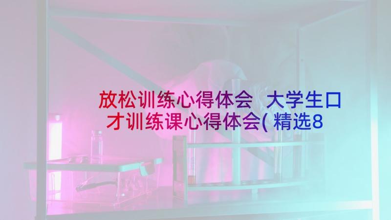 放松训练心得体会 大学生口才训练课心得体会(精选8篇)