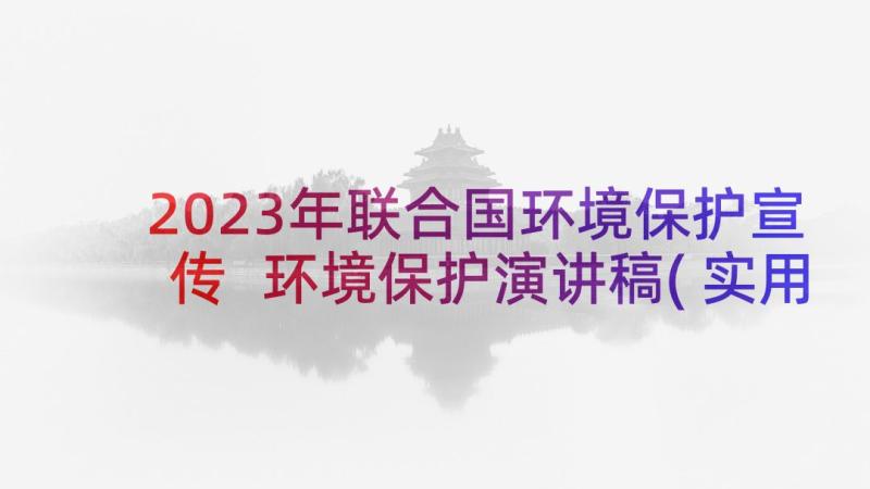 2023年联合国环境保护宣传 环境保护演讲稿(实用6篇)