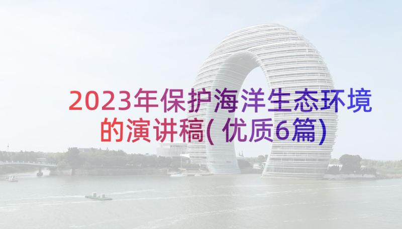 2023年保护海洋生态环境的演讲稿(优质6篇)