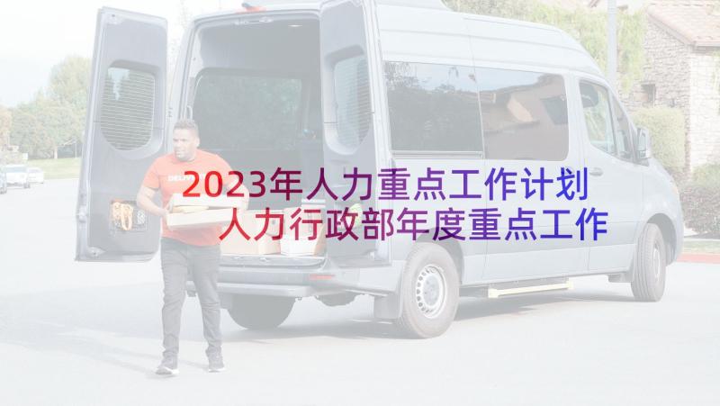 2023年人力重点工作计划 人力行政部年度重点工作计划(通用5篇)