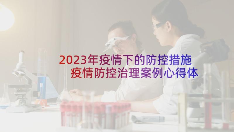 2023年疫情下的防控措施 疫情防控治理案例心得体会(通用5篇)