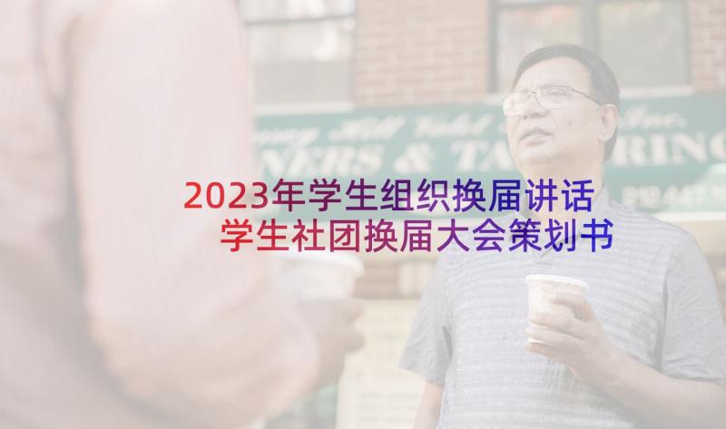 2023年学生组织换届讲话 学生社团换届大会策划书(模板5篇)