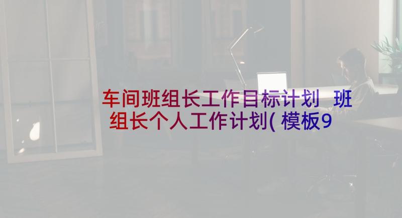 车间班组长工作目标计划 班组长个人工作计划(模板9篇)