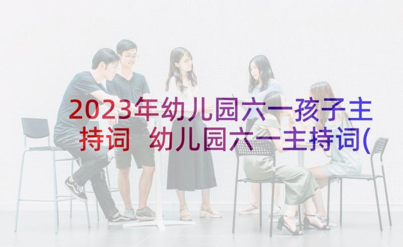 2023年幼儿园六一孩子主持词 幼儿园六一主持词(实用6篇)