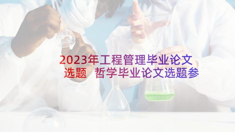 2023年工程管理毕业论文选题 哲学毕业论文选题参考(优质7篇)