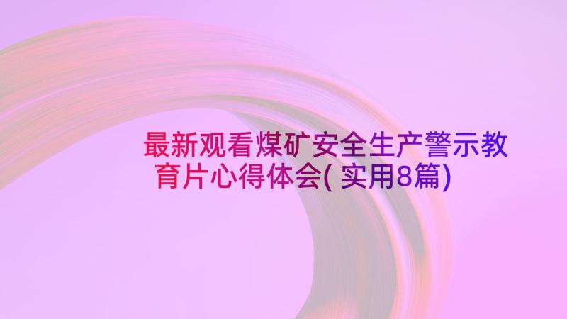 最新观看煤矿安全生产警示教育片心得体会(实用8篇)