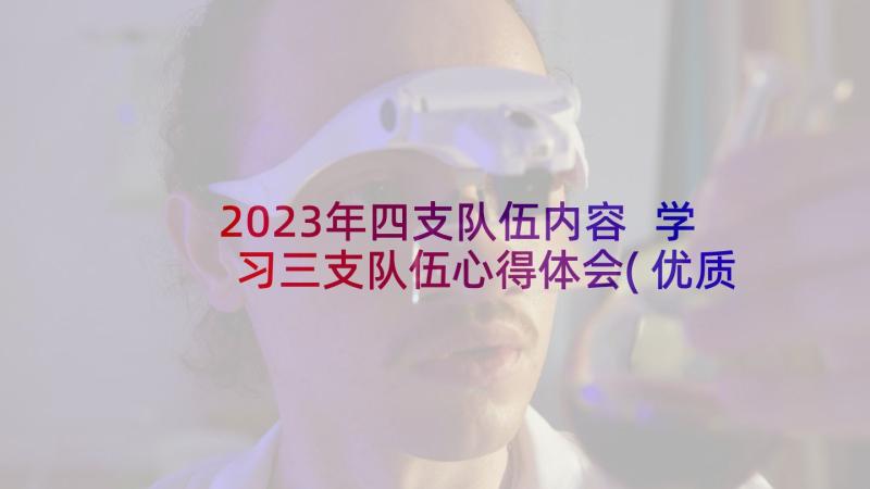 2023年四支队伍内容 学习三支队伍心得体会(优质7篇)