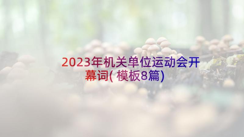 2023年机关单位运动会开幕词(模板8篇)