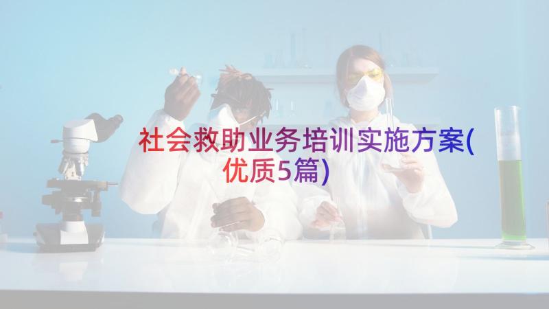 社会救助业务培训实施方案(优质5篇)