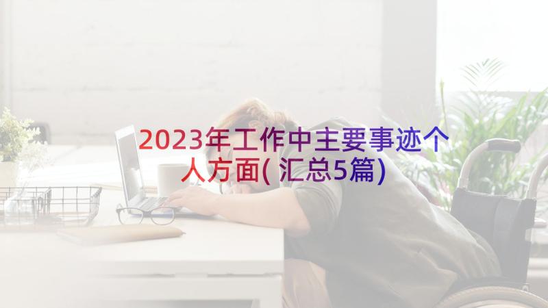 2023年工作中主要事迹个人方面(汇总5篇)