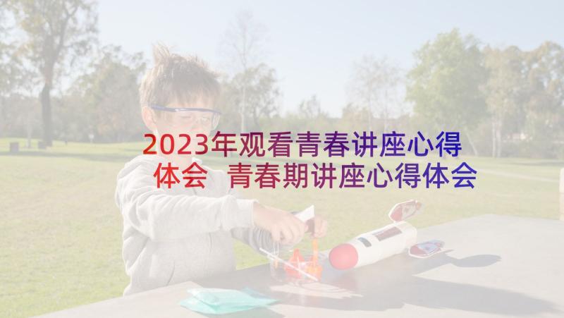 2023年观看青春讲座心得体会 青春期讲座心得体会(汇总7篇)