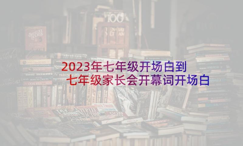 2023年七年级开场白到 七年级家长会开幕词开场白(大全5篇)