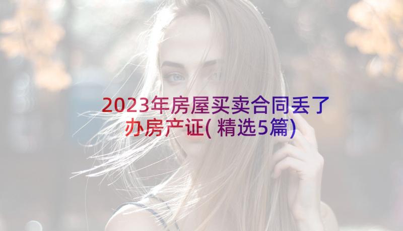 2023年房屋买卖合同丢了办房产证(精选5篇)