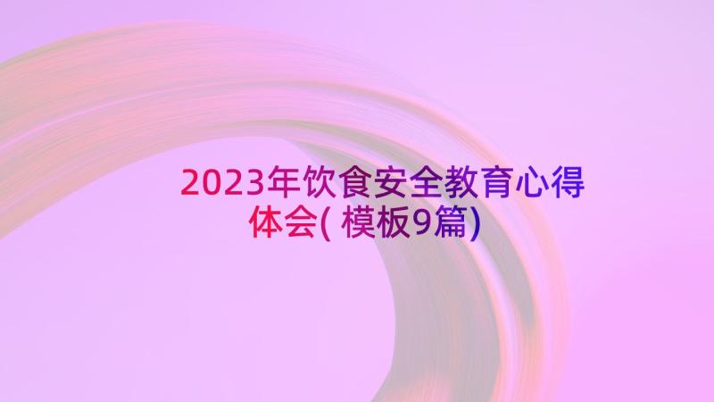 2023年饮食安全教育心得体会(模板9篇)